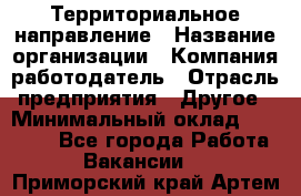 Территориальное направление › Название организации ­ Компания-работодатель › Отрасль предприятия ­ Другое › Минимальный оклад ­ 35 000 - Все города Работа » Вакансии   . Приморский край,Артем г.